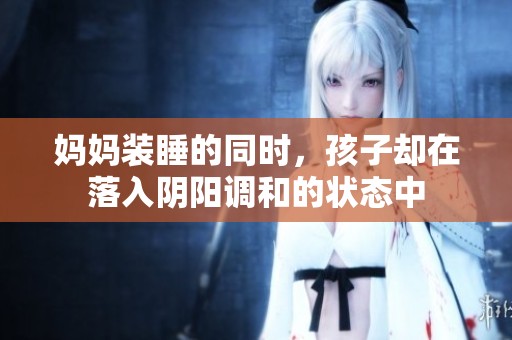 妈妈装睡的同时，孩子却在落入阴阳调和的状态中