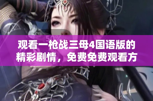 观看一枪战三母4国语版的精彩剧情，免费免费观看方式分享给大家