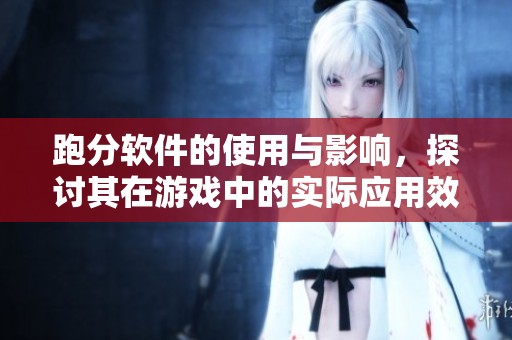 跑分软件的使用与影响，探讨其在游戏中的实际应用效果