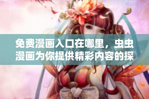 免费漫画入口在哪里，虫虫漫画为你提供精彩内容的探索之旅
