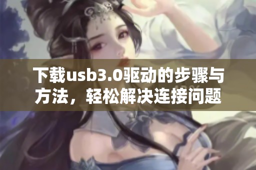 下载usb3.0驱动的步骤与方法，轻松解决连接问题