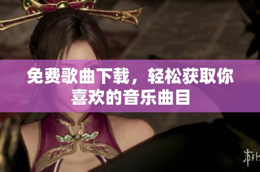 免费歌曲下载，轻松获取你喜欢的音乐曲目