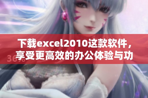 下载excel2010这款软件，享受更高效的办公体验与功能提升