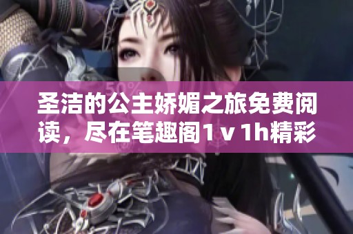 圣洁的公主娇媚之旅免费阅读，尽在笔趣阁1ⅴ1h精彩章节。
