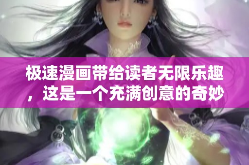 极速漫画带给读者无限乐趣，这是一个充满创意的奇妙世界