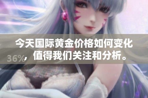 今天国际黄金价格如何变化，值得我们关注和分析。