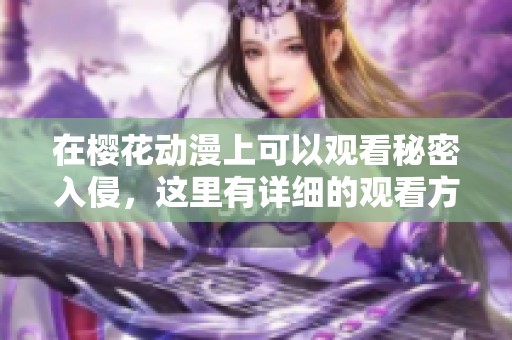 在樱花动漫上可以观看秘密入侵，这里有详细的观看方式与推荐资源