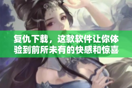 复仇下载，这款软件让你体验到前所未有的快感和惊喜