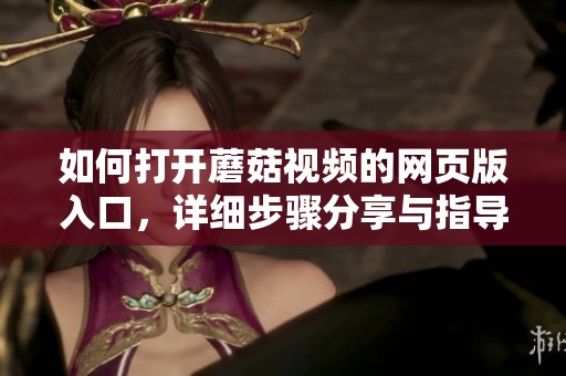 如何打开蘑菇视频的网页版入口，详细步骤分享与指导