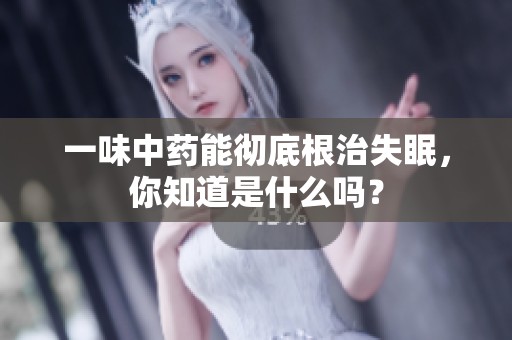 一味中药能彻底根治失眠，你知道是什么吗？