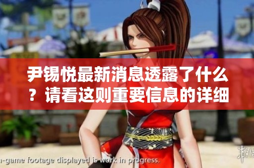 尹锡悦最新消息透露了什么？请看这则重要信息的详细内容。