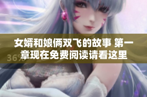 女婿和娘俩双飞的故事 第一章现在免费阅读请看这里
