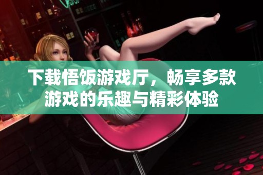 下载悟饭游戏厅，畅享多款游戏的乐趣与精彩体验