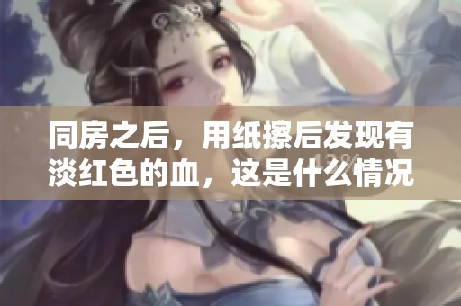 同房之后，用纸擦后发现有淡红色的血，这是什么情况呢