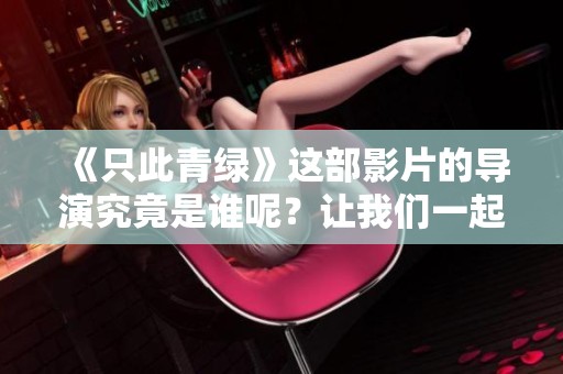 《只此青绿》这部影片的导演究竟是谁呢？让我们一起揭晓答案吧！