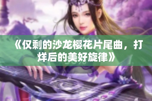《仅剩的沙龙樱花片尾曲，打烊后的美好旋律》