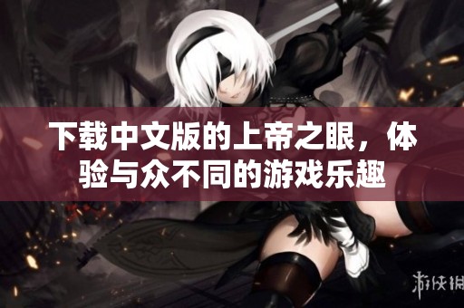 下载中文版的上帝之眼，体验与众不同的游戏乐趣