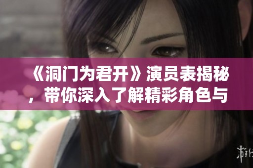 《洞门为君开》演员表揭秘，带你深入了解精彩角色与演绎阵容