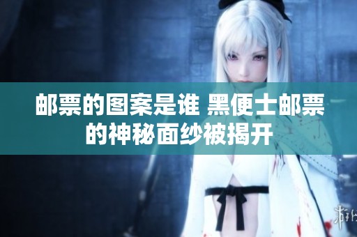 邮票的图案是谁 黑便士邮票的神秘面纱被揭开