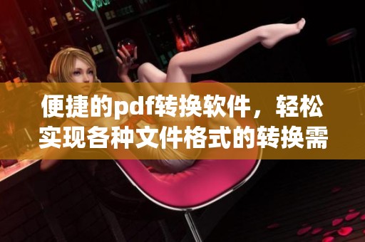 便捷的pdf转换软件，轻松实现各种文件格式的转换需求