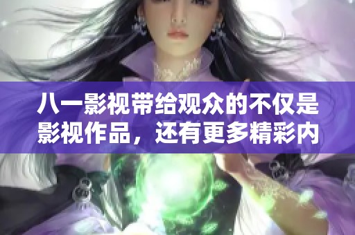 八一影视带给观众的不仅是影视作品，还有更多精彩内容在等待着大家探索