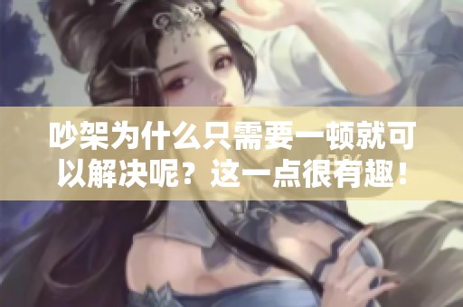 吵架为什么只需要一顿就可以解决呢？这一点很有趣！