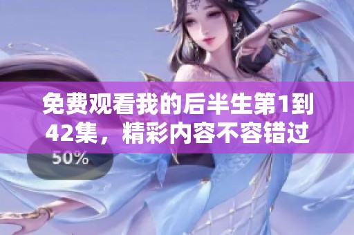 免费观看我的后半生第1到42集，精彩内容不容错过，快来观看吧！