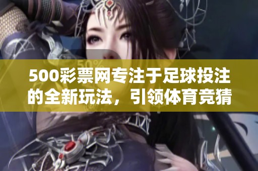 500**网专注于足球投注的全新玩法，引领**竞猜新潮流