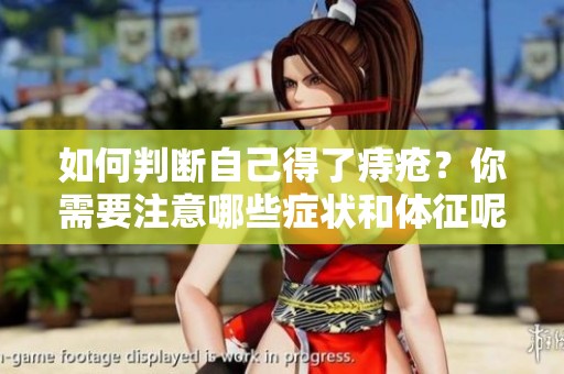 如何判断自己得了痔疮？你需要注意哪些症状和体征呢