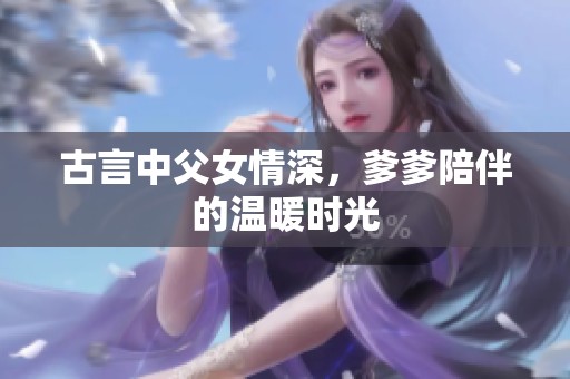 古言中父女情深，爹爹陪伴的温暖时光