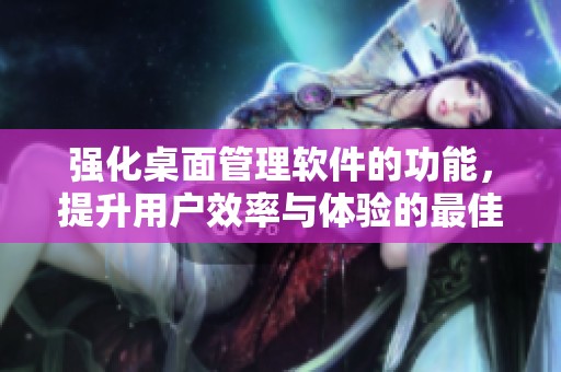 强化桌面管理软件的功能，提升用户效率与体验的最佳选择