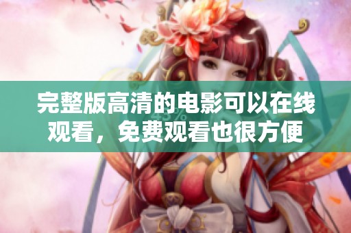 完整版高清的电影可以在线观看，免费观看也很方便