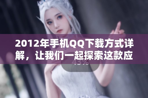 2012年手机QQ下载方式详解，让我们一起探索这款应用的魅力吧