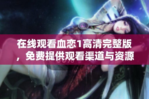 在线观看血恋1高清完整版，免费提供观看渠道与资源分享