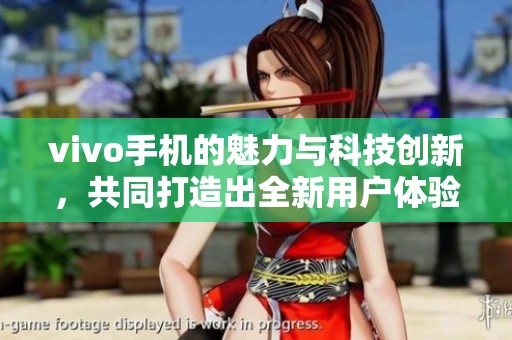 vivo手机的魅力与科技创新，共同打造出全新用户体验与时尚风格