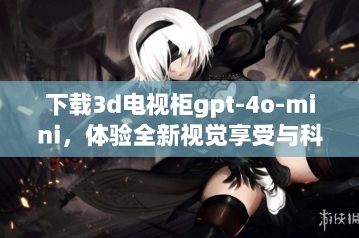 下载**电视柜gpt-4o-mini，体验全新视觉享受与科技魅力
