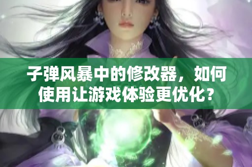 子弹风暴中的修改器，如何使用让游戏体验更优化？