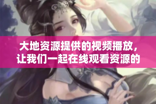 大地资源提供的视频播放，让我们一起在线观看资源的精彩内容