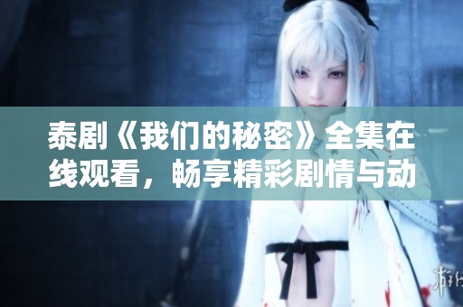 泰剧《我们的秘密》全集在线观看，畅享精彩剧情与动人故事！