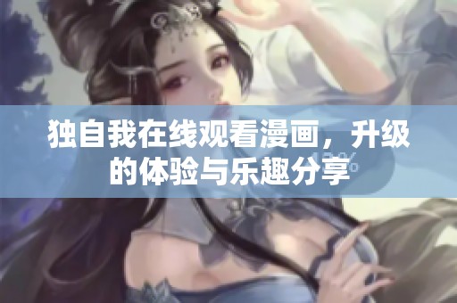 独自我在线观看漫画，升级的体验与乐趣分享