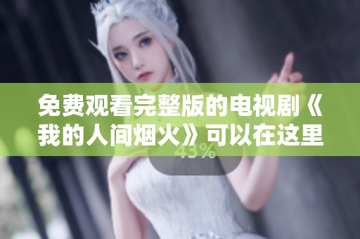 免费观看完整版的电视剧《我的人间烟火》可以在这里找到