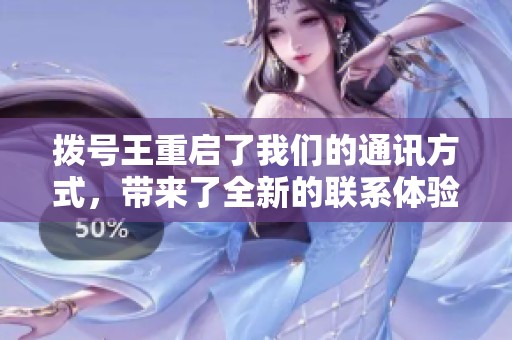 拨号王重启了我们的通讯方式，带来了全新的联系体验
