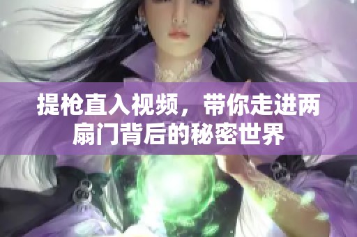 提枪直入视频，带你走进两扇门背后的秘密世界