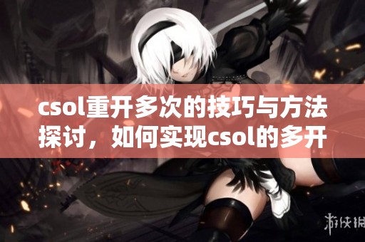 csol重开多次的技巧与方法探讨，如何实现csol的多开功能分析