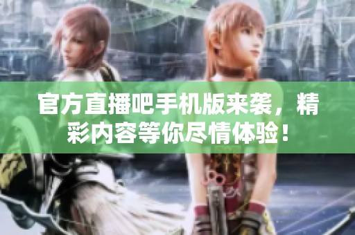 官方直播吧手机版来袭，精彩内容等你尽情体验！