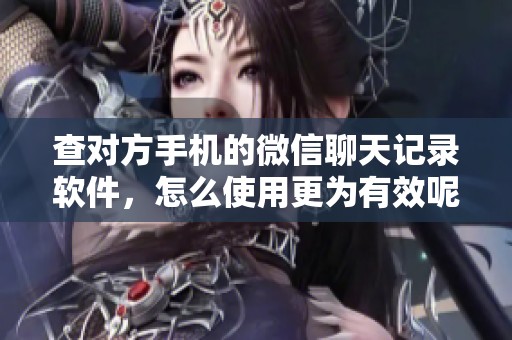 查对方手机的微信聊天记录软件，怎么使用更为有效呢