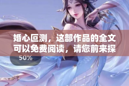 婚心叵测，这部作品的全文可以免费阅读，请您前来探索精彩内容