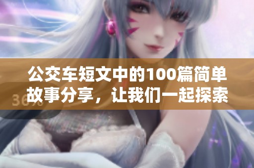 公交车短文中的100篇简单故事分享，让我们一起探索这些有趣的公交经历吧