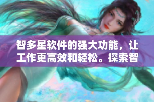 智多星软件的强大功能，让工作更高效和轻松。探索智多星软件如何提升您的工作效率。