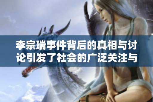 李宗瑞事件背后的真相与讨论引发了社会的广泛关注与反思